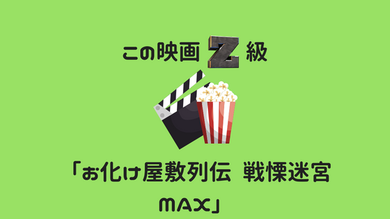 この映画z級 お化け屋敷列伝 戦慄迷宮max レビュー おたくのゴミ箱